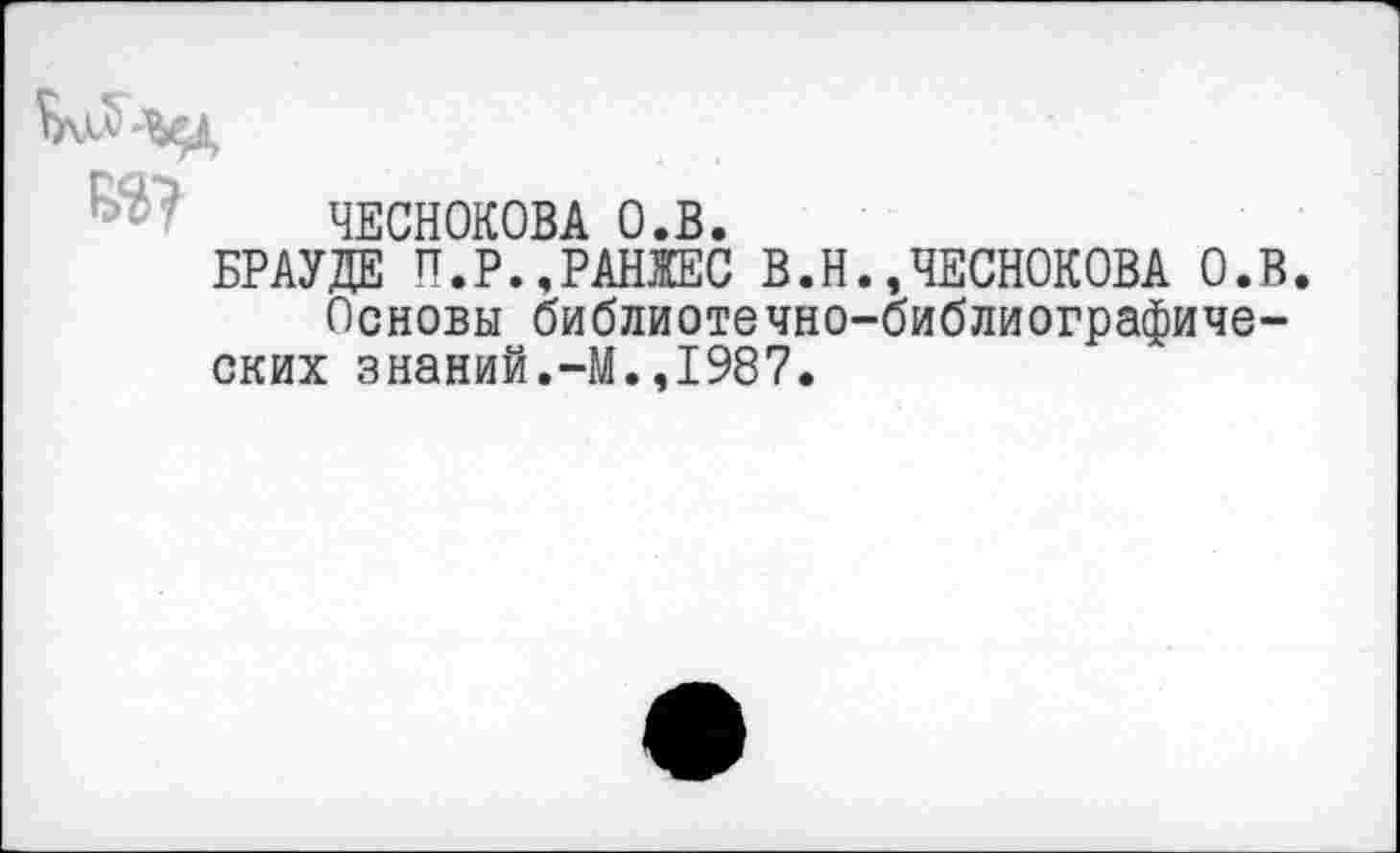 ﻿ЧЕСНОКОВА О.В.
БРАУДЕ П.Р..РАНЖЕС В.Н.»ЧЕСНОКОВА О.В.
Основы библиотечно-библиографических знаний.-М.,1987.